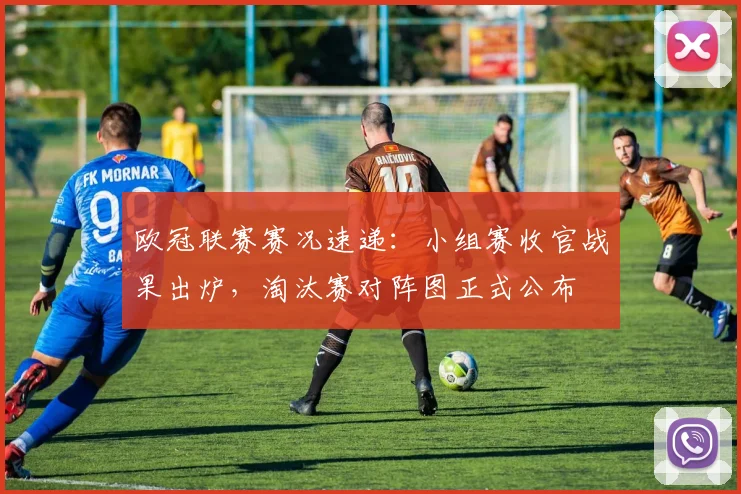 欧冠联赛赛况速递：小组赛收官战果出炉，淘汰赛对阵图正式公布