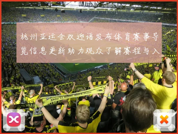 杭州亚运会欢迎语发布体育赛事导览信息更新助力观众了解赛程与入场规则