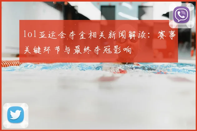 lol亚运会夺金相关新闻解读：赛事关键环节与最终夺冠影响