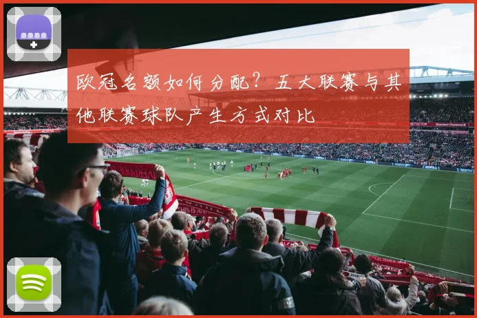 欧冠名额如何分配？五大联赛与其他联赛球队产生方式对比