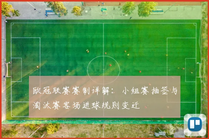 欧冠联赛赛制详解：小组赛抽签与淘汰赛客场进球规则变迁