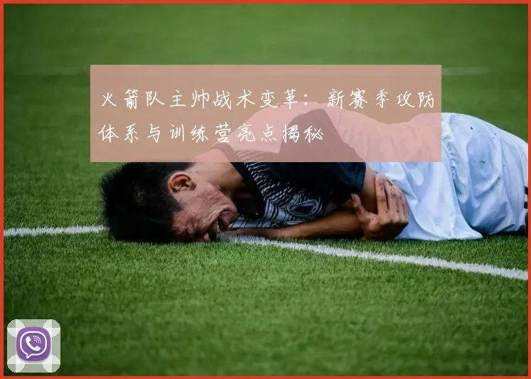 火箭队主帅战术变革：新赛季攻防体系与训练营亮点揭秘