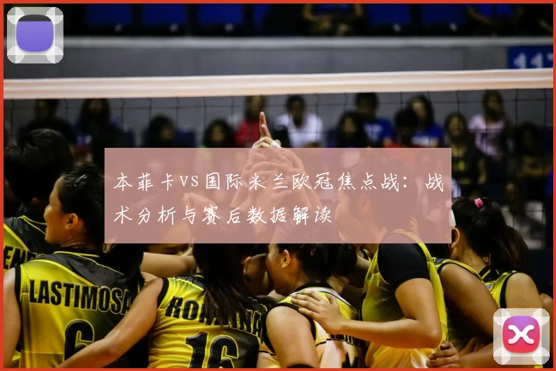 本菲卡vs国际米兰欧冠焦点战：战术分析与赛后数据解读